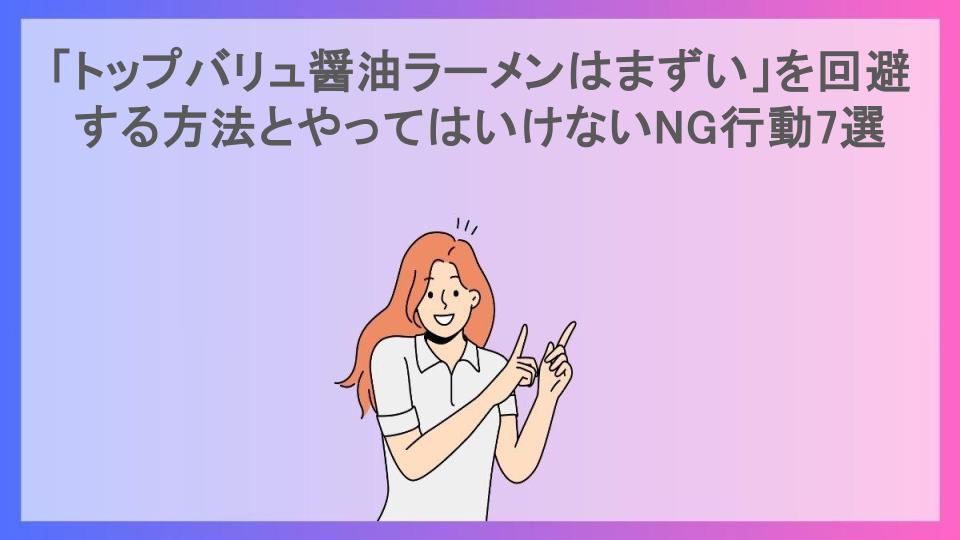 「トップバリュ醤油ラーメンはまずい」を回避する方法とやってはいけないNG行動7選